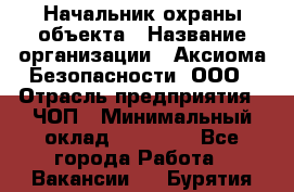 Начальник охраны объекта › Название организации ­ Аксиома Безопасности, ООО › Отрасль предприятия ­ ЧОП › Минимальный оклад ­ 50 000 - Все города Работа » Вакансии   . Бурятия респ.